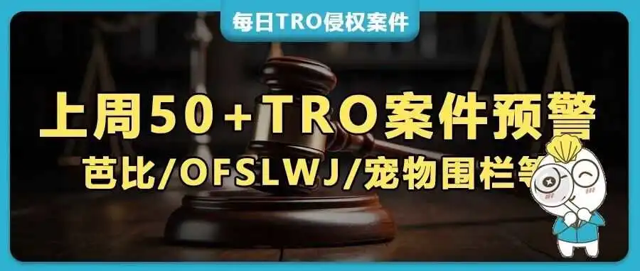 50+美国TRO案件预警:Bridlington Bud上周狂发9案!芭比/OFSLWJ/宠物围栏等热品集体维权!