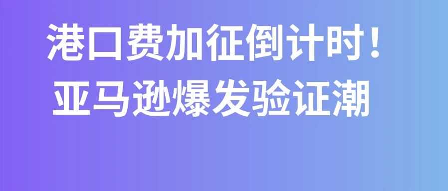 港口费加征倒计时！亚马逊爆发验证潮，9月第三周物流怎么发？