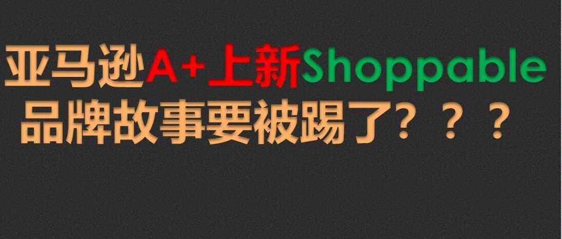 亚马逊A+上新Shoppable，品牌故事要被踢了？？？
