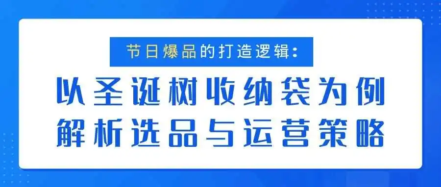 节日爆品的打造逻辑：以圣诞树收纳袋为例解析选品与运营策略