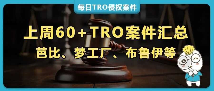上周60+TRO突袭:芭比、梦工厂、彩虹朋友、布鲁伊等IP疯狂维权,Hexin/Rotita服装版权“雷区”千万别踩!