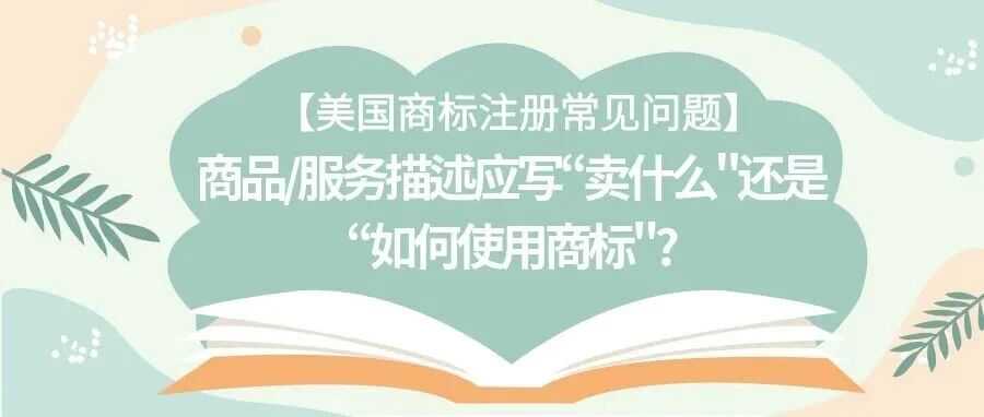 【美国商标注册常见问题】商品/服务描述应写“卖什么"还是“如何使用商标"?