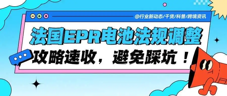 法国 EPR 电池法规调整通知:合规攻略速收,避免踩坑!