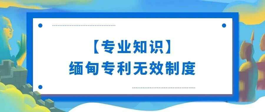 【专业知识】缅甸专利无效制度