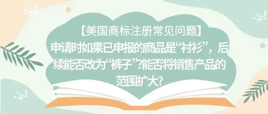 【美国商标注册常见问题】申请时如果已申报的商品是“衬衫”,后续能否改为“裤子”?能否将销售产品的范围扩大?