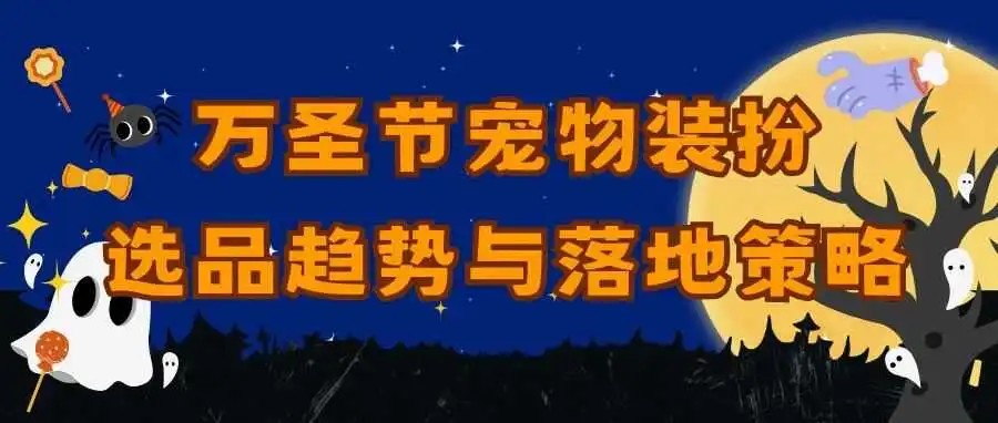 掘金北美节日经济：万圣节宠物装扮选品趋势与落地策略