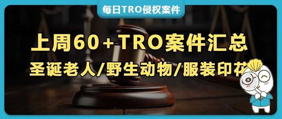 60+TRO连炸：50+服装印花/圣诞老人/野生动物等热门图案版权&300+大品牌商标维权警报！
