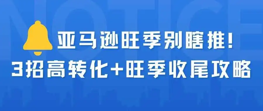 亚马逊旺季别瞎推！3 招高转化 + 旺季收尾攻略