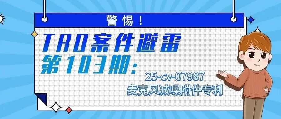 警惕！TRO案件避雷第103期：25-cv-07987麦克风减噪附件专利