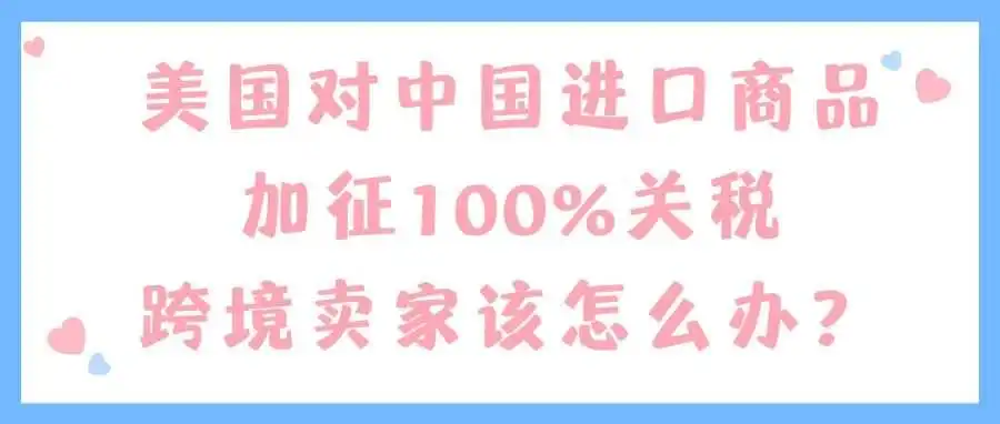 美国对中国进口商品加征100%关税,跨境卖家该怎么办?