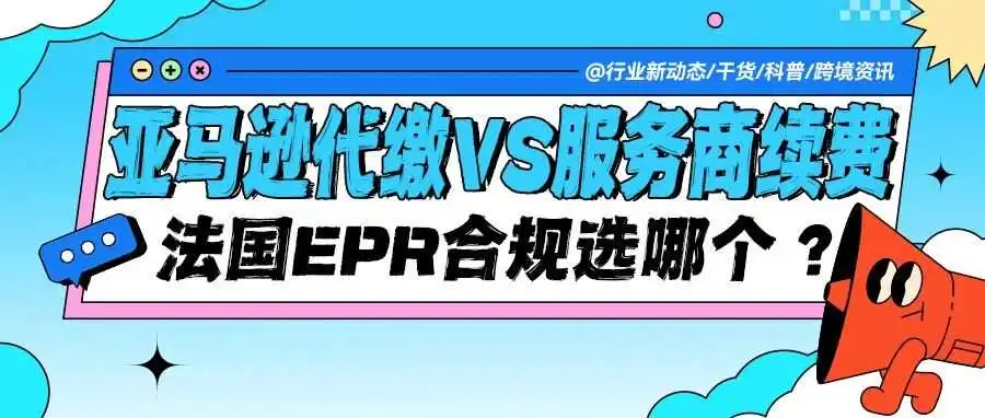 法国EPR合规:亚马逊代扣代缴vs服务商续费,哪种更适合你?