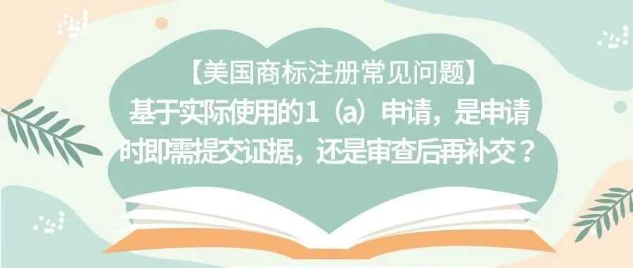【美国商标注册常见问题】基于实际使用的 1（a）申请，是申请时即需提交证据，还是审查后再补交？