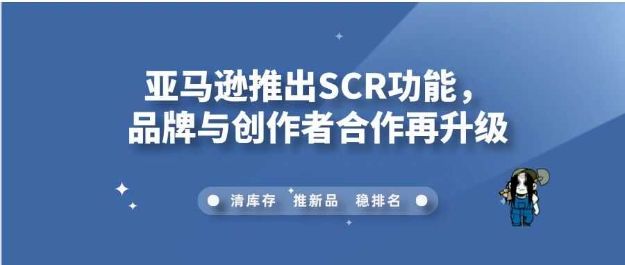 亚马逊推出SCR功能，品牌与创作者合作再升级