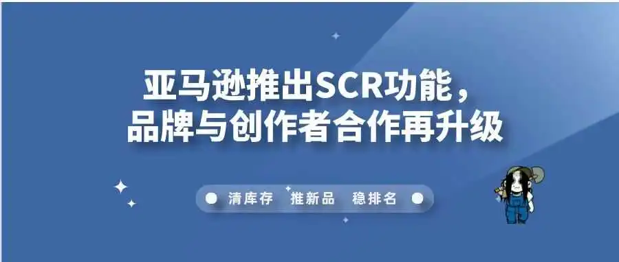 亚马逊推出SCR功能,品牌与创作者合作再升级