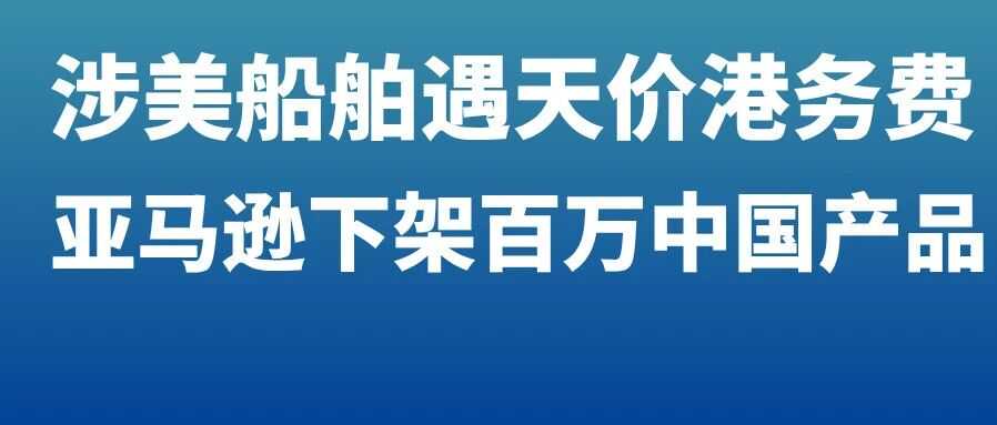 涉美船舶遇1654万天价港务费！亚马逊强制下架数百万中国产品，10月第四周物流怎么发？