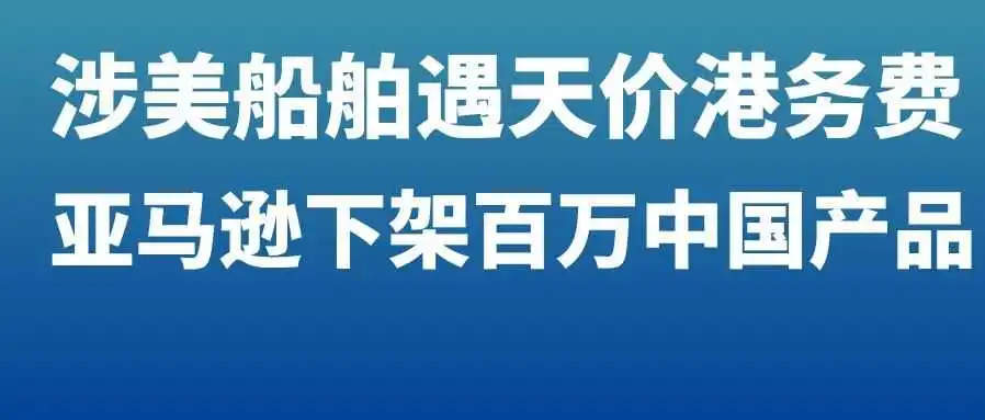 涉美船舶遇1654万天价港务费！亚马逊强制下架数百万中国产品，10月第四周物流怎么发？