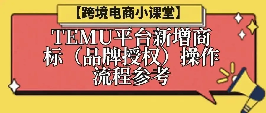 【跨境电商小课堂】TEMU平台新增商标(品牌授权)操作流程参考