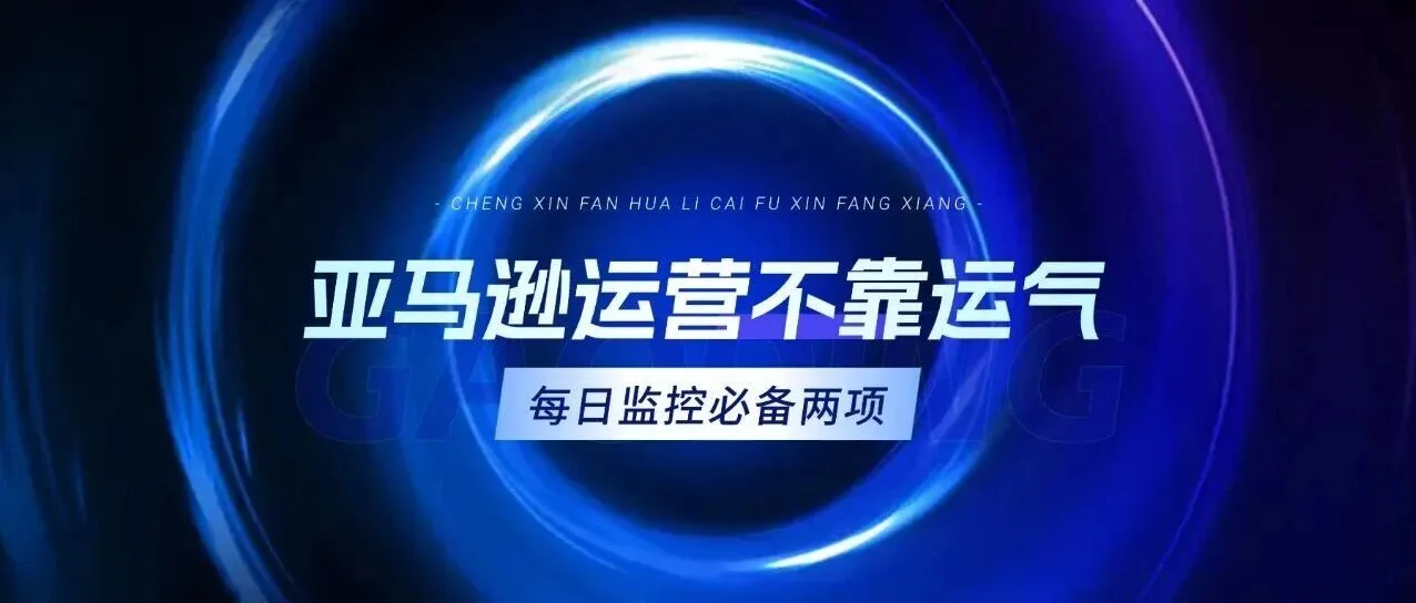 亚马逊运营不靠运气,每日监控中必须包含这两项