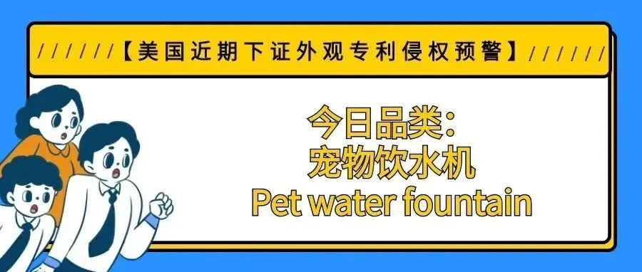 【美国近期下证外观专利侵权预警】今日品类:宠物饮水机/Pet water fountain