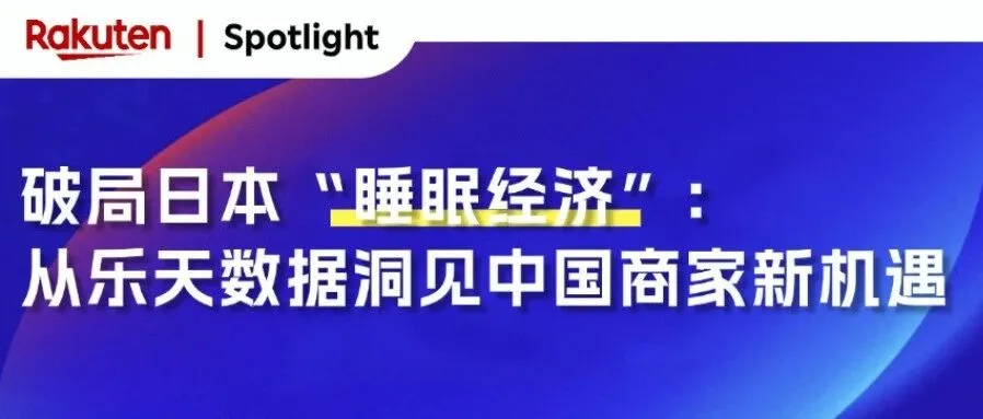 破局日本“睡眠经济”：从乐天数据看中国商家的解决方案与机遇