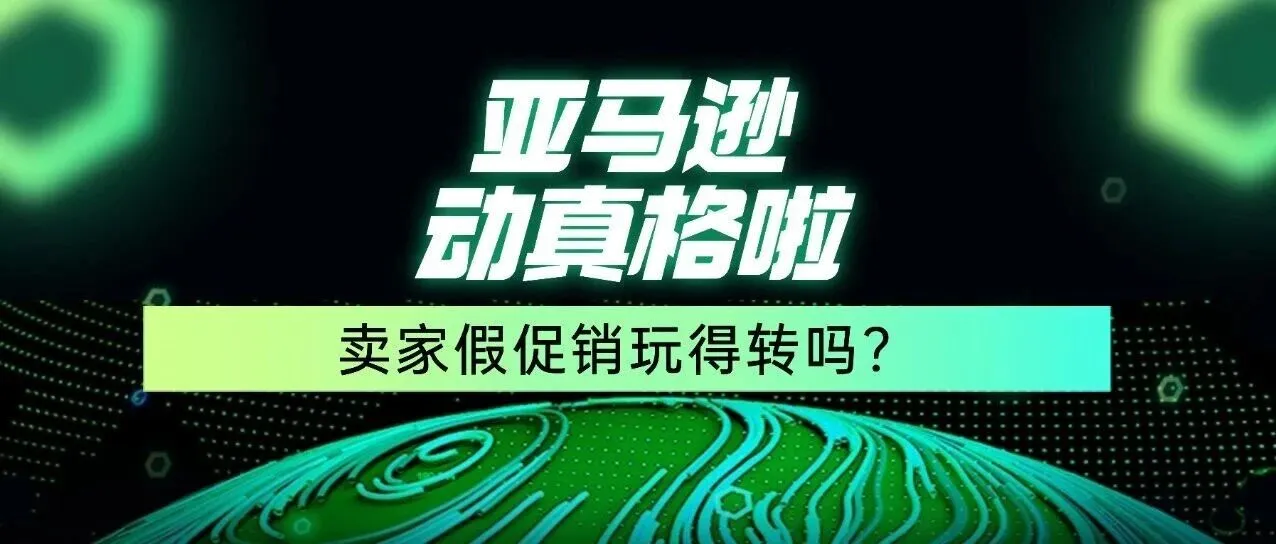 亚马逊动真格了!售价全透明,卖家还能玩转假促销吗?
