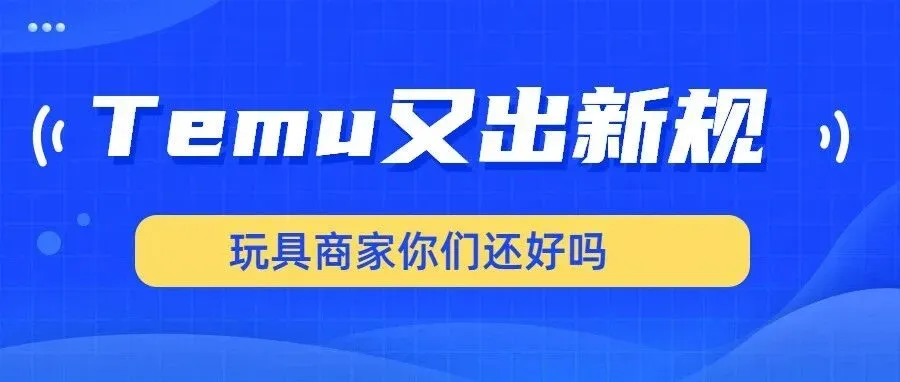 黑五前突遭“资金暴击”！Temu玩具卖家保证金飙至3万，欧洲合规风暴要来了