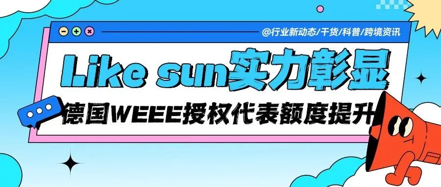 实力彰显 | Like sun德国WEEE授权代表额度提升，合规能力再获肯定！