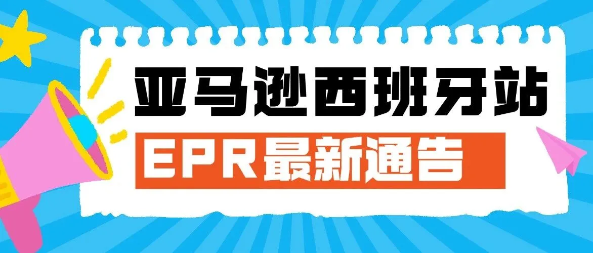 亚马逊西班牙EPR提交已进入倒计时！你的产品合规了吗