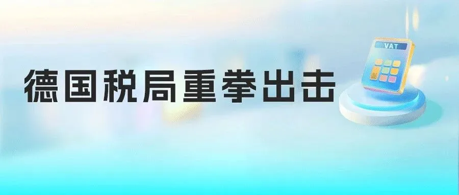 德国VAT税务稽查升级，卖家账户这些“雷”千万别踩！