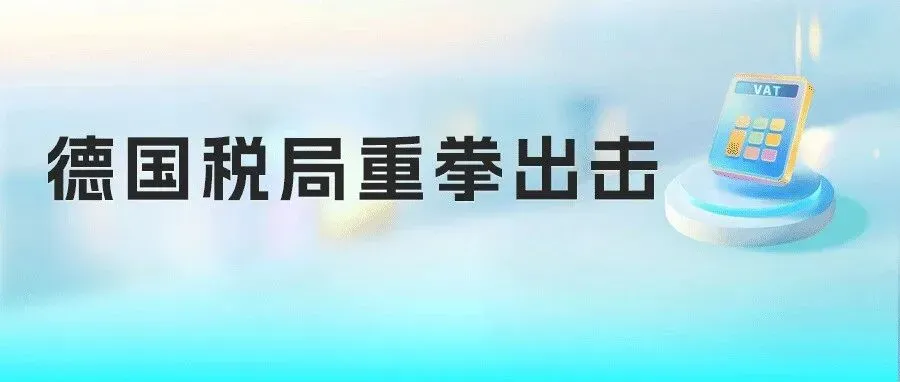 德国VAT税务稽查升级,卖家账户这些“雷”千万别踩!