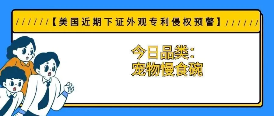 【美国近期下证外观专利侵权预警】今日品类:宠物慢食碗