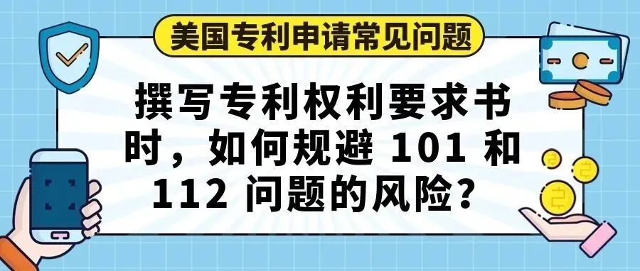 【美国专利申请常见问题】撰写专利权利要求书时，如何规避 101 和 112 问题的风险？