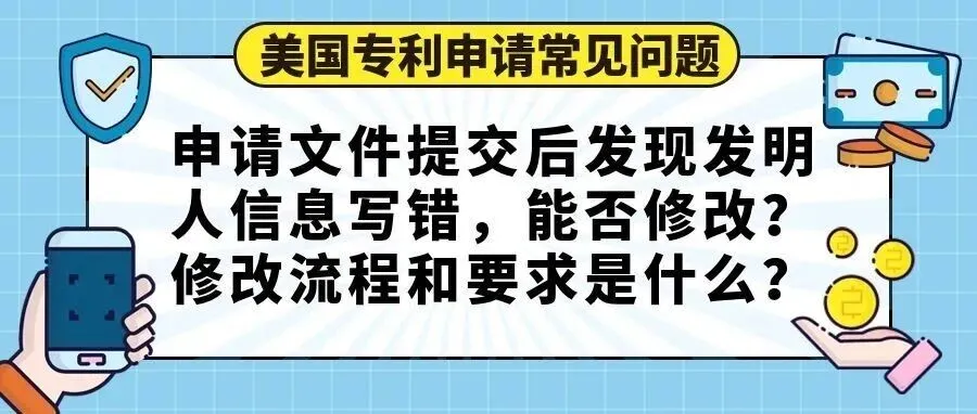 【美国专利申请常见问题】申请文件提交后发现发明人信息写错，能否修改？修改流程和要求是什么
