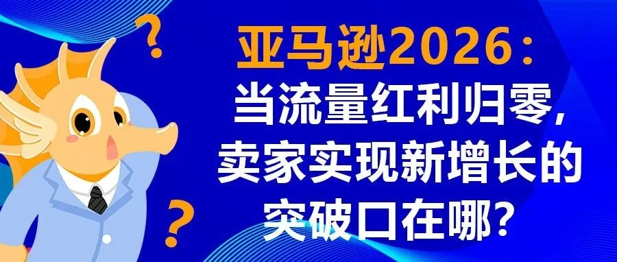 亚马逊 2026：当流量红利归零，卖家实现新增长的突破口在哪？