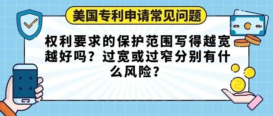 【美国专利申请常见问题】权利要求的保护范围写得越宽越好吗？过宽或过窄分别有什么风险？