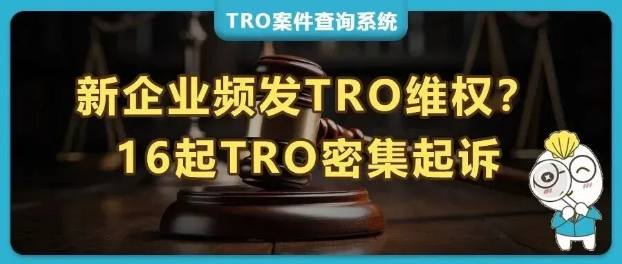 16起TRO密集起诉！4个高危商标，新公司刚成立就维权？被指控侵权TRO后是和解还是应诉？