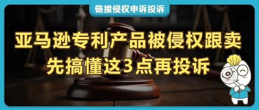 警惕黑五"截胡"！亚马逊专利产品被侵权跟卖？先搞懂这3点再投诉！