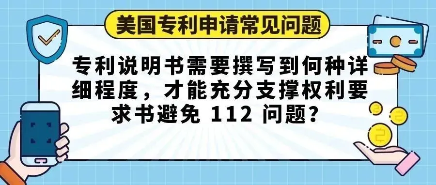【美国专利申请常见问题】专利说明书需要撰写到何种详细程度,才能充分支撑权利要求书避免 112 问题?