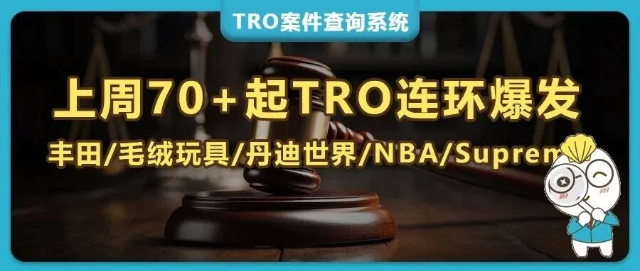 70+起TRO连环爆发！版权画风险持续拉响警报，丰田/毛绒玩具/丹迪世界/NBA/Supreme等品牌反复维权！