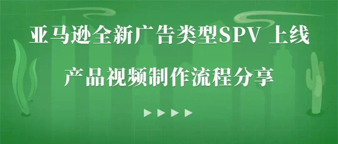 亚马逊全新广告类型SPV 上线!卖家该如何用视频抢流量?