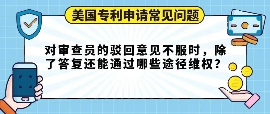 【美国专利申请常见问题】对审查员的驳回意见不服时,除了答复还能通过哪些途径维权?