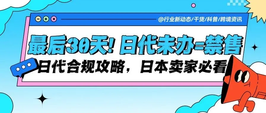 最后30天，日代合规全攻略（未办将禁售），日本站卖家注意！