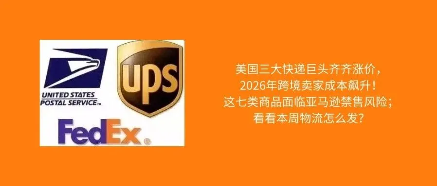 USPS、UPS、FedEx2026年运费全面上调;这七类商品面临亚马逊禁售风险;看看本周物流怎么发?