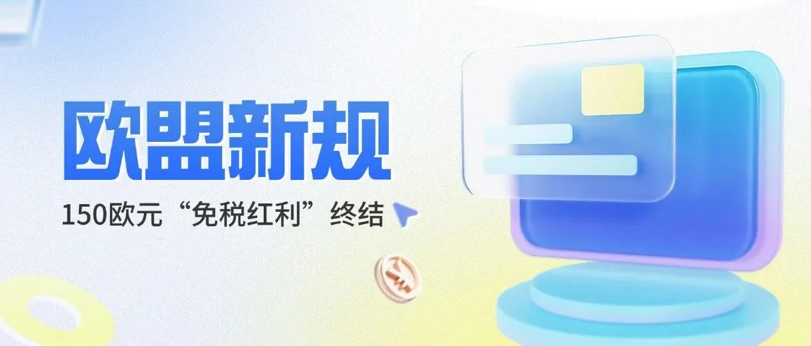 成本上升！欧盟取消150欧元免税门槛，中国跨境卖家迎来出海新课题