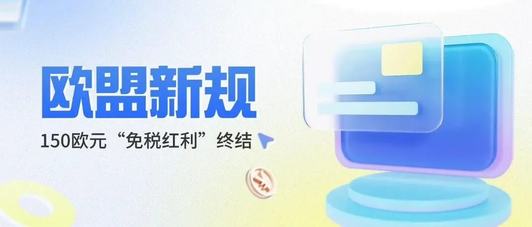 成本上升！欧盟取消150欧元免税门槛，中国跨境卖家迎来出海新课题