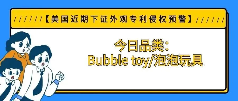【美国近期下证外观专利侵权预警】今日品类:Bubble toy/泡泡玩具