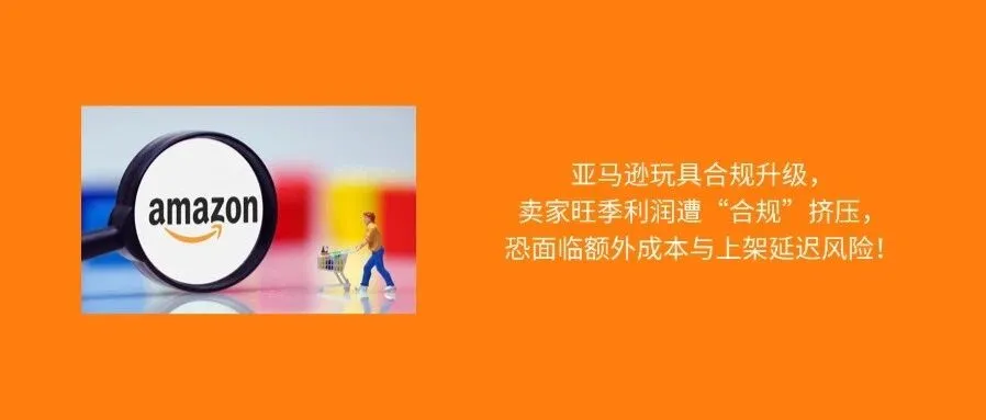 跨境卖家注意,亚马逊玩具合规升级,不符合要求产品或将面临下架风险!