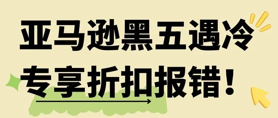 亚马逊黑五遇冷，专享折扣报错！