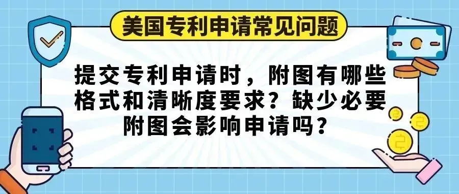 【美国专利申请常见问题】提交专利申请时,附图有哪些格式和清晰度要求?缺少必要附图会影响申请吗?