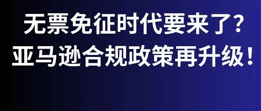 “无票免征”时代要来了？亚马逊合规政策再升级！